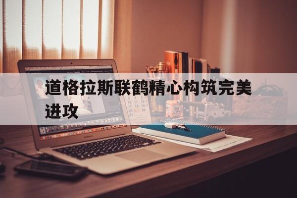 包含道格拉斯联鹤精心构筑完美进攻的词条