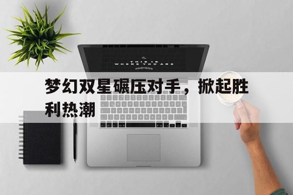 梦幻双星碾压对手，掀起胜利热潮